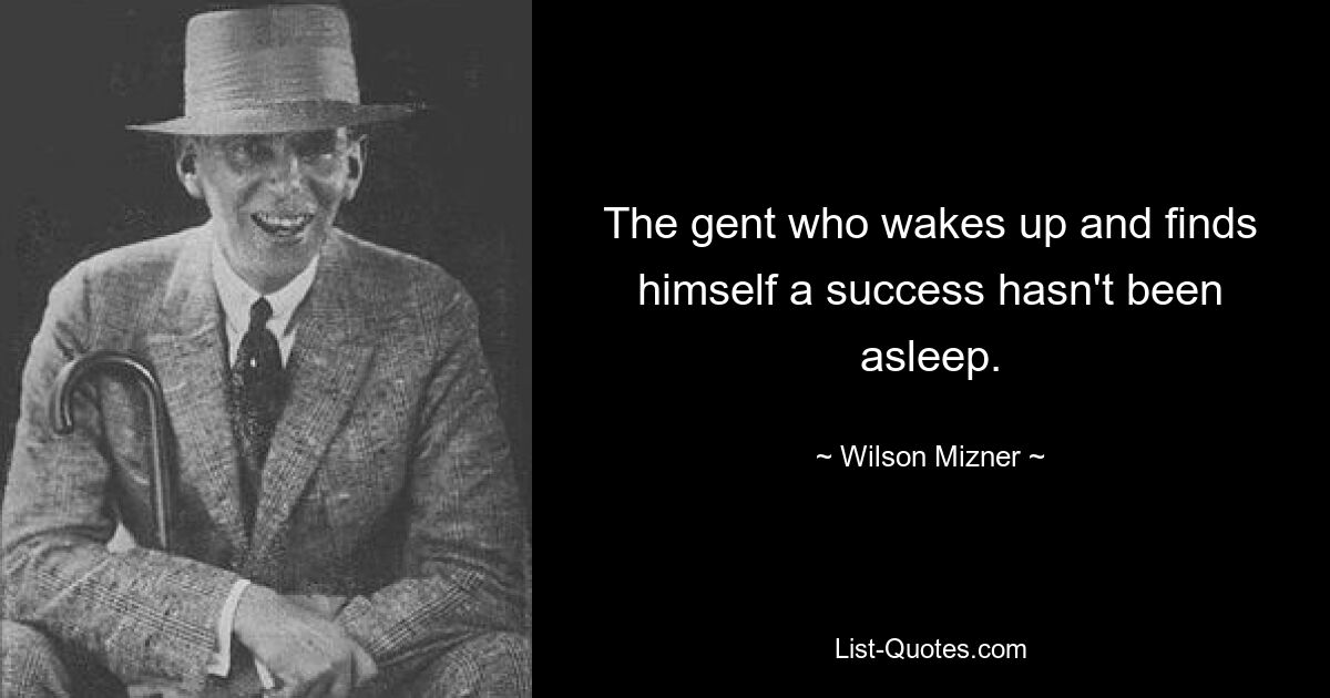 The gent who wakes up and finds himself a success hasn't been asleep. — © Wilson Mizner