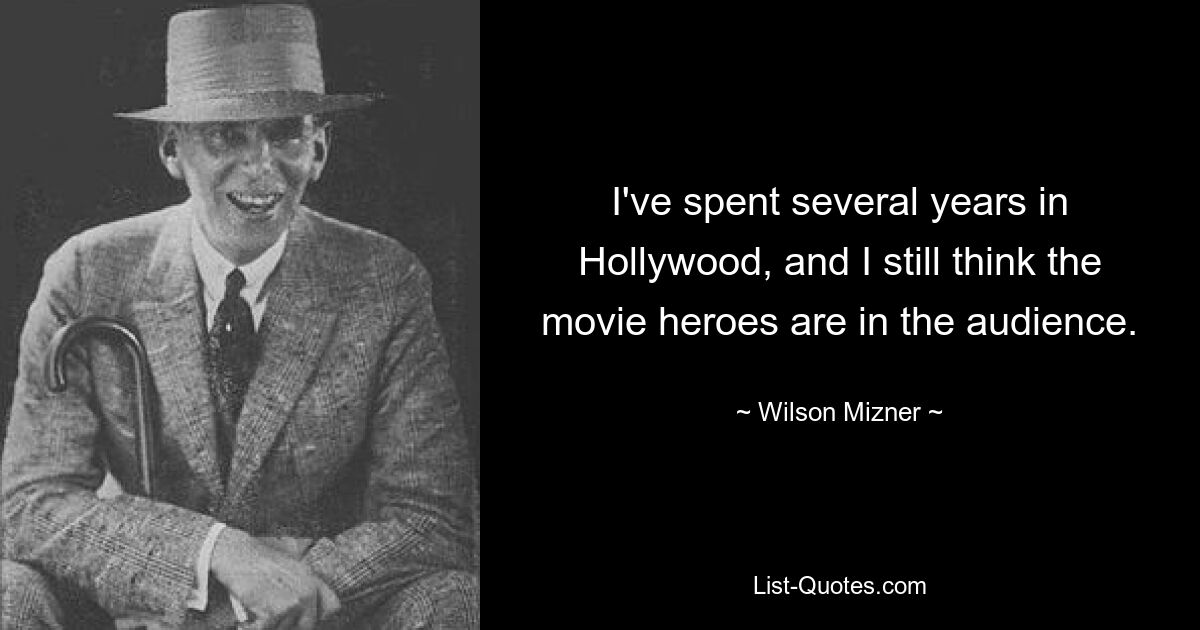 I've spent several years in Hollywood, and I still think the movie heroes are in the audience. — © Wilson Mizner