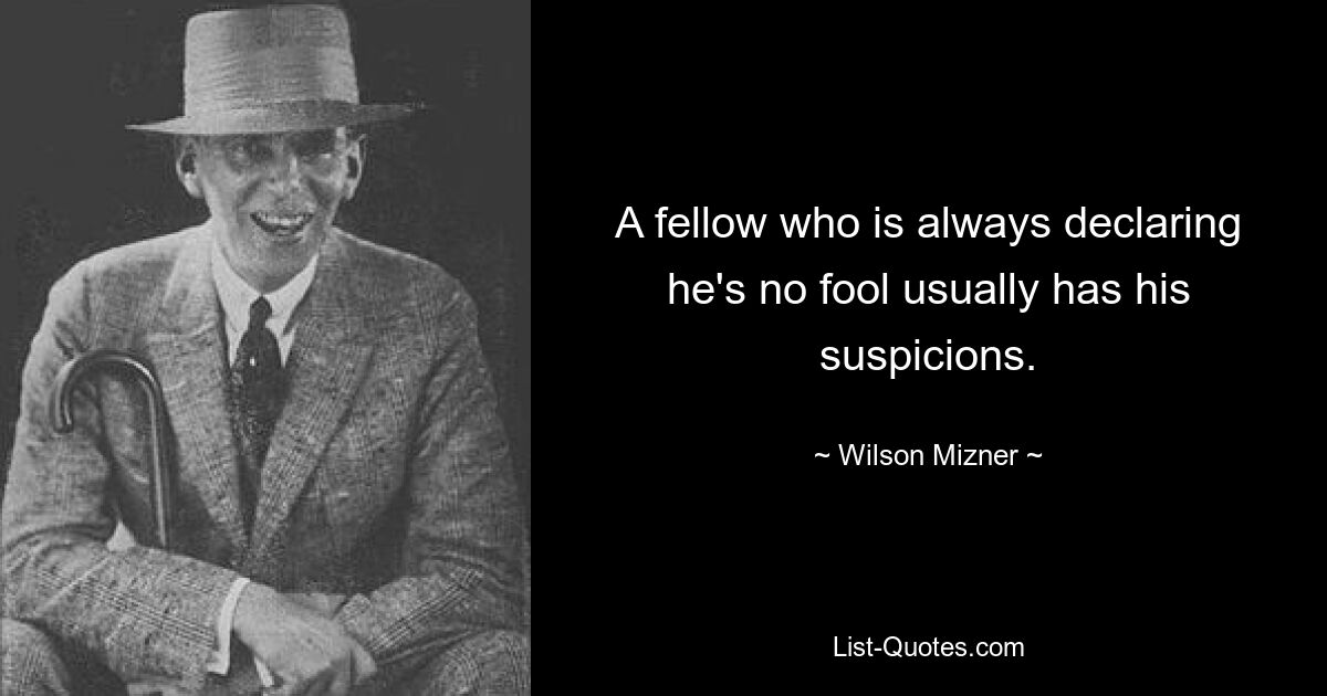 A fellow who is always declaring he's no fool usually has his suspicions. — © Wilson Mizner