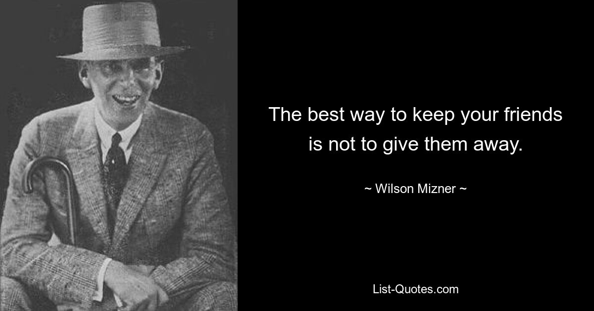 The best way to keep your friends is not to give them away. — © Wilson Mizner