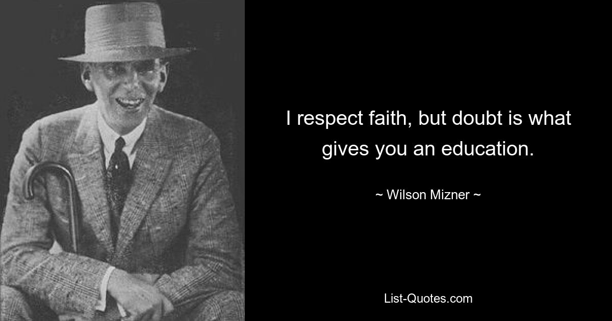 I respect faith, but doubt is what gives you an education. — © Wilson Mizner