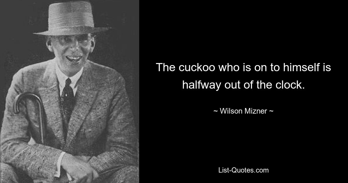 The cuckoo who is on to himself is halfway out of the clock. — © Wilson Mizner