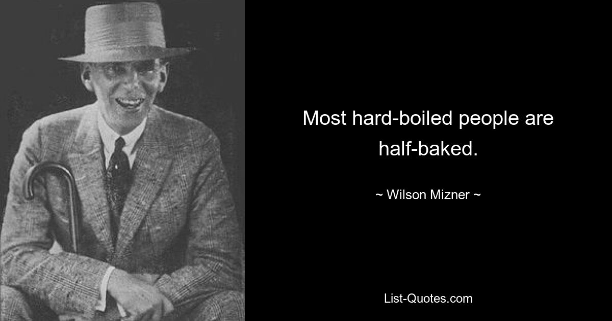 Most hard-boiled people are half-baked. — © Wilson Mizner