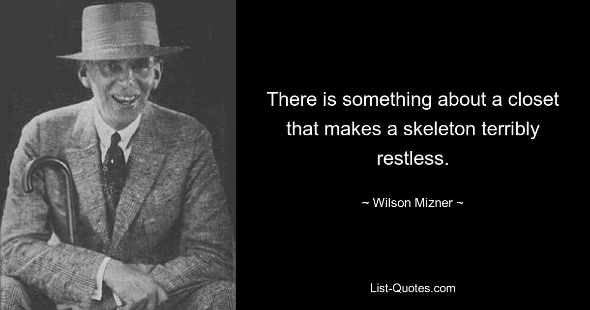 There is something about a closet that makes a skeleton terribly restless. — © Wilson Mizner