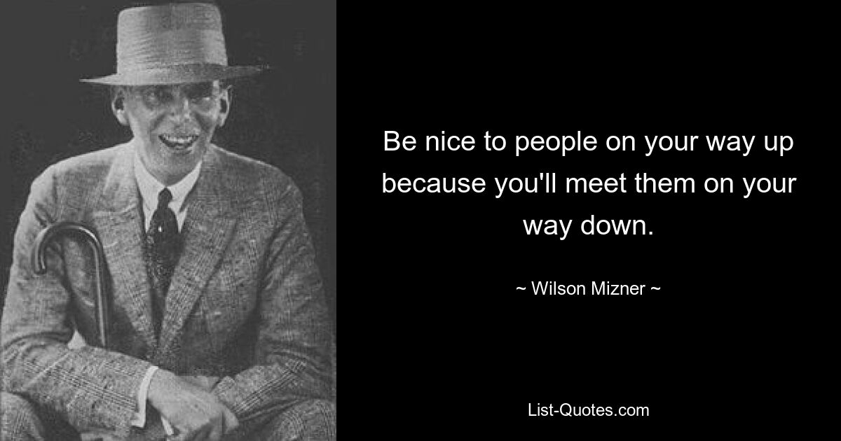 Будьте вежливы с людьми на пути вверх, потому что вы встретите их на пути вниз. — © Уилсон Мизнер 