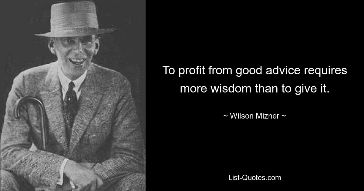 To profit from good advice requires more wisdom than to give it. — © Wilson Mizner