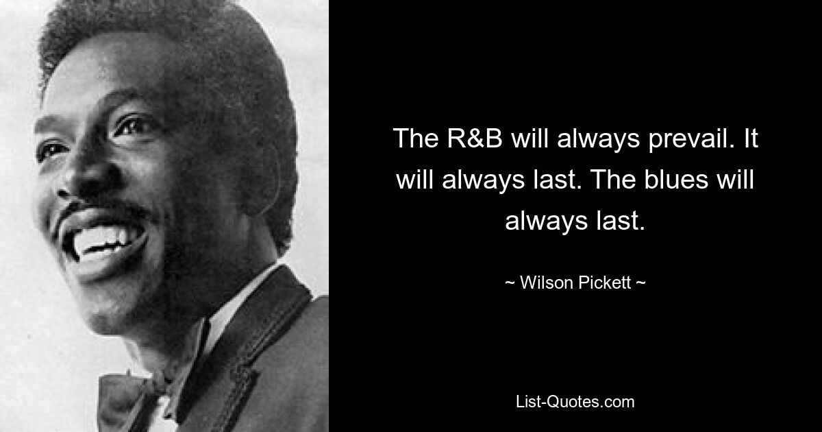 The R&B will always prevail. It will always last. The blues will always last. — © Wilson Pickett