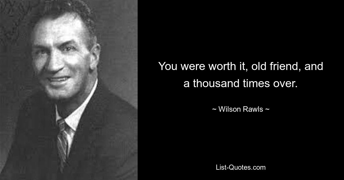 You were worth it, old friend, and a thousand times over. — © Wilson Rawls