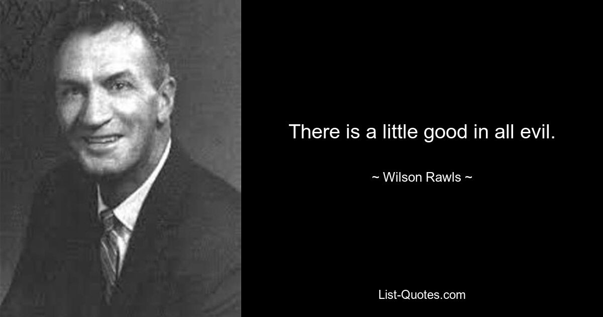 There is a little good in all evil. — © Wilson Rawls