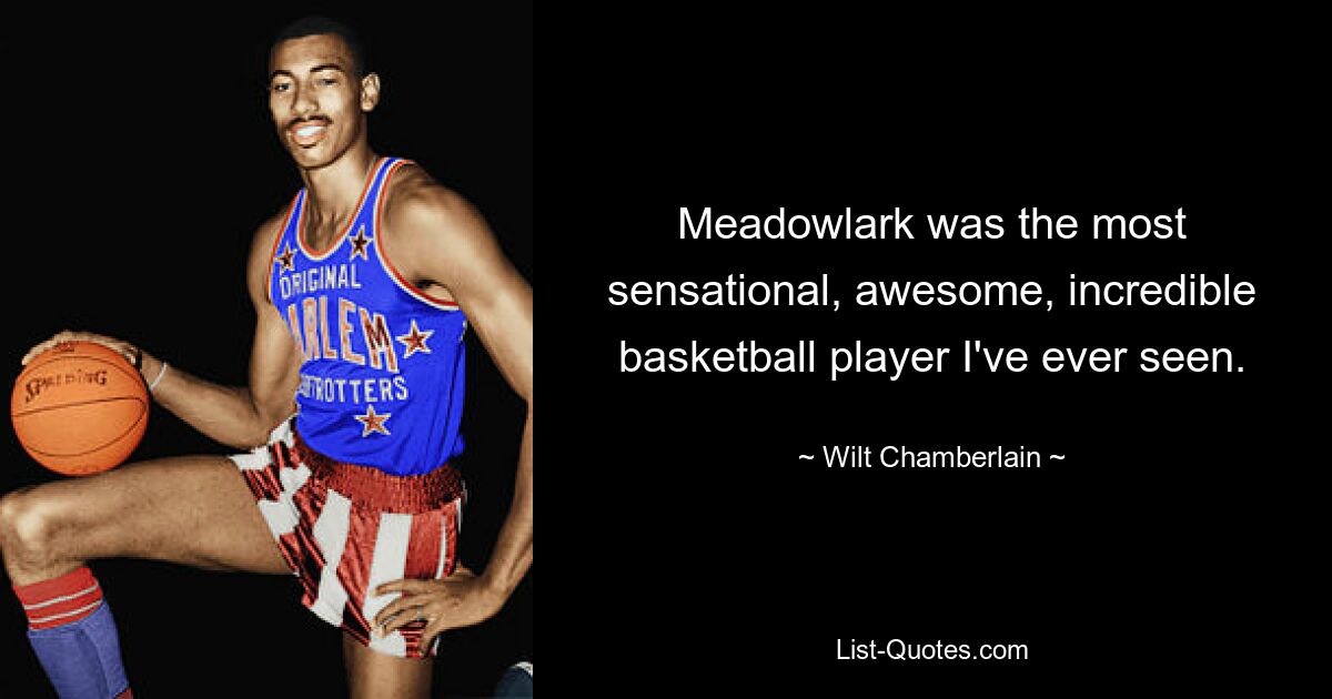 Meadowlark was the most sensational, awesome, incredible basketball player I've ever seen. — © Wilt Chamberlain