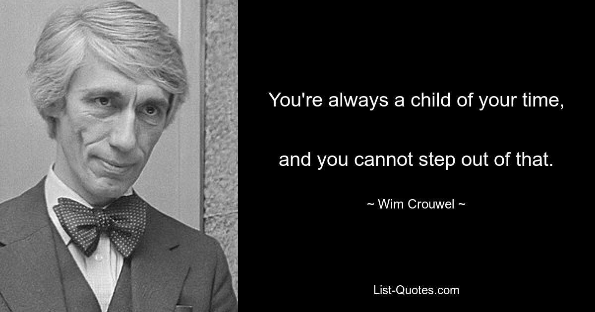 You're always a child of your time, 
and you cannot step out of that. — © Wim Crouwel