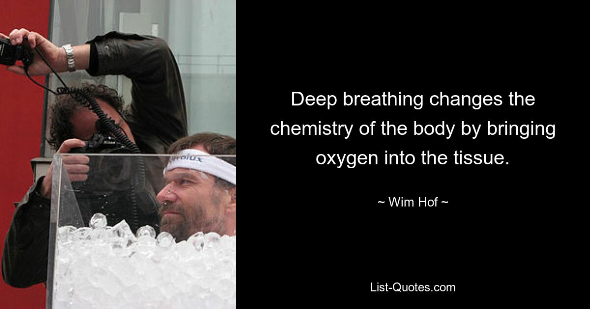 Deep breathing changes the chemistry of the body by bringing oxygen into the tissue. — © Wim Hof