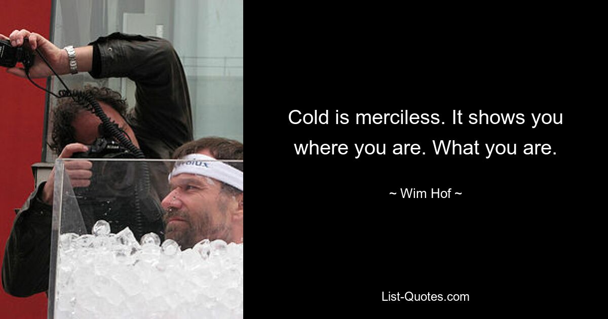 Cold is merciless. It shows you where you are. What you are. — © Wim Hof