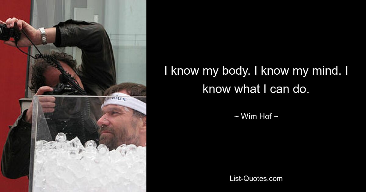 I know my body. I know my mind. I know what I can do. — © Wim Hof