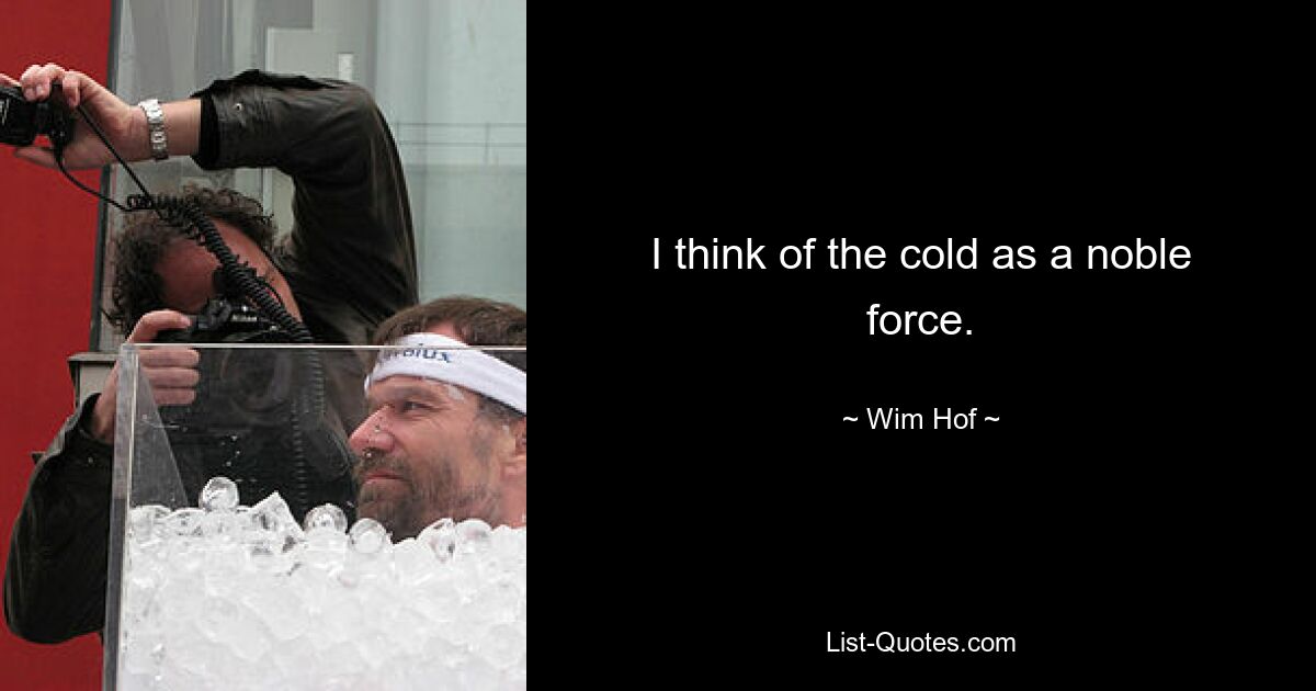 I think of the cold as a noble force. — © Wim Hof