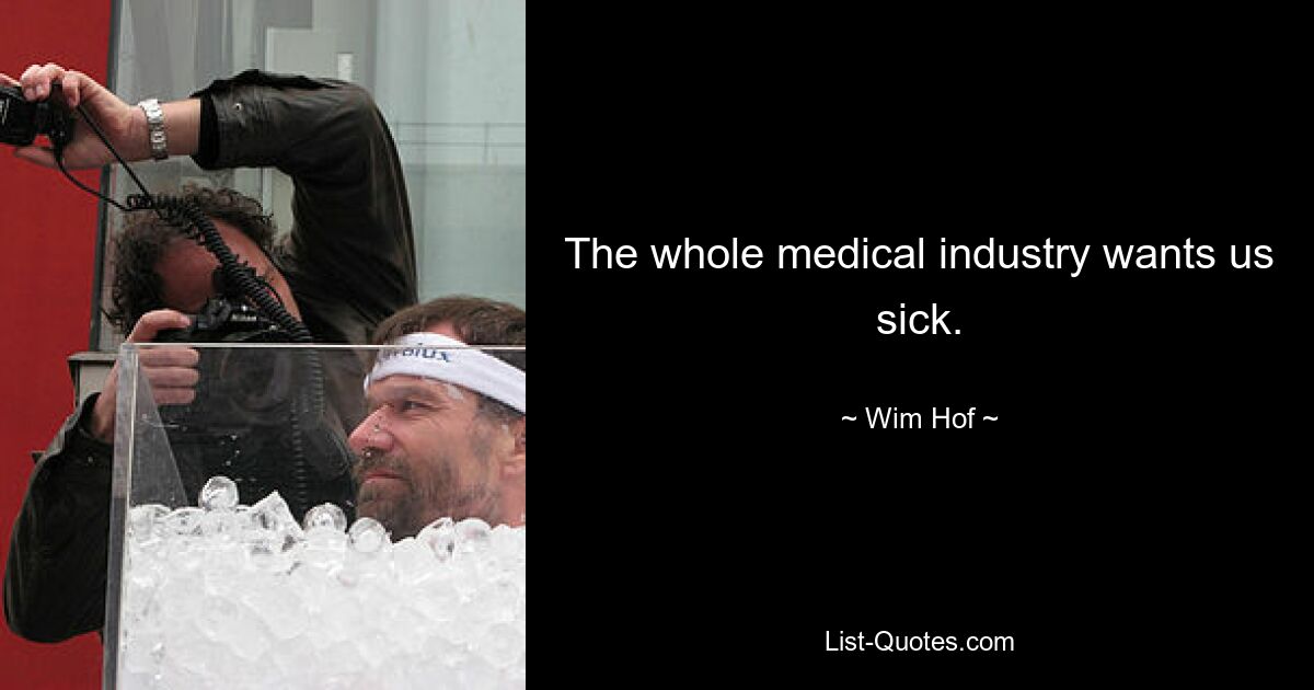 The whole medical industry wants us sick. — © Wim Hof