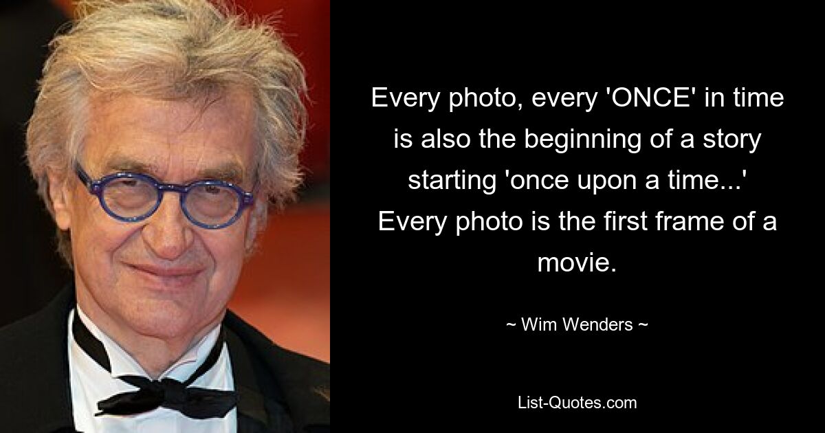 Every photo, every 'ONCE' in time is also the beginning of a story starting 'once upon a time...' Every photo is the first frame of a movie. — © Wim Wenders