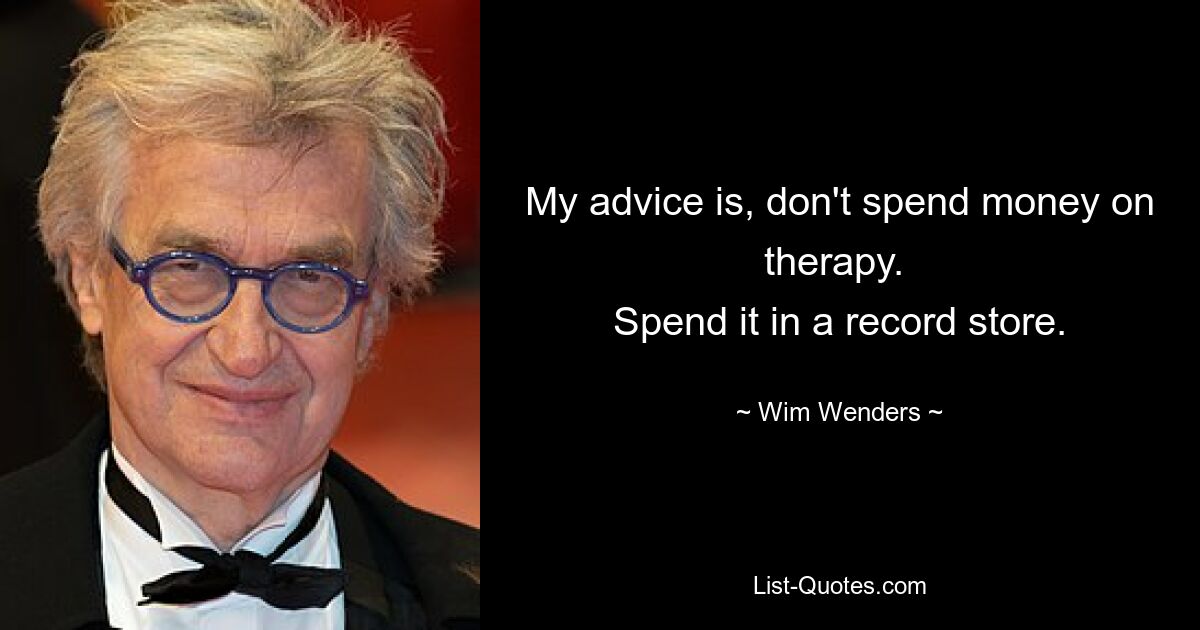 My advice is, don't spend money on therapy. 
Spend it in a record store. — © Wim Wenders