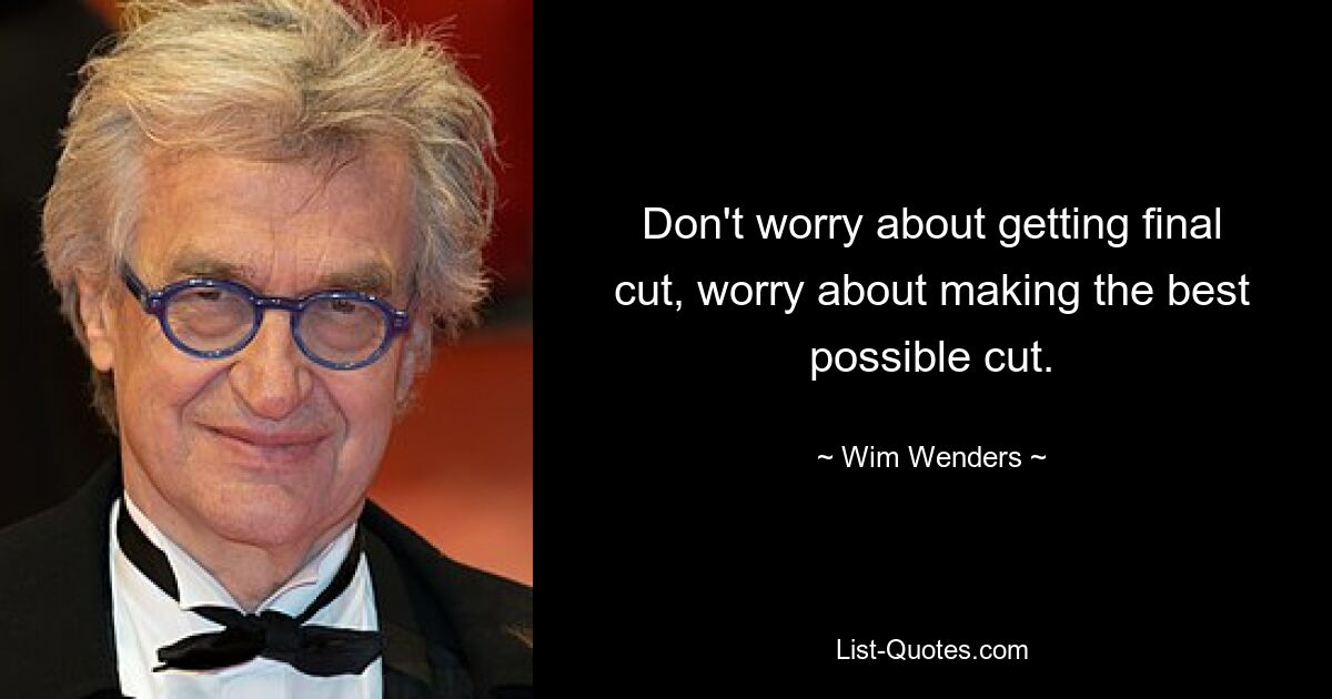 Don't worry about getting final cut, worry about making the best possible cut. — © Wim Wenders