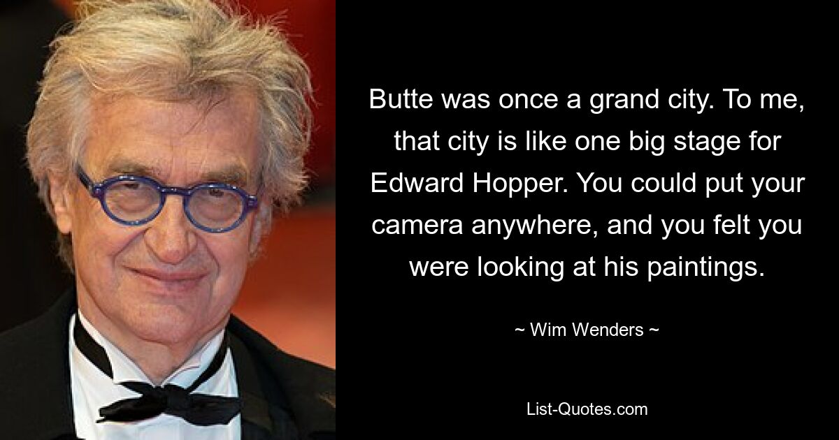 Butte was once a grand city. To me, that city is like one big stage for Edward Hopper. You could put your camera anywhere, and you felt you were looking at his paintings. — © Wim Wenders