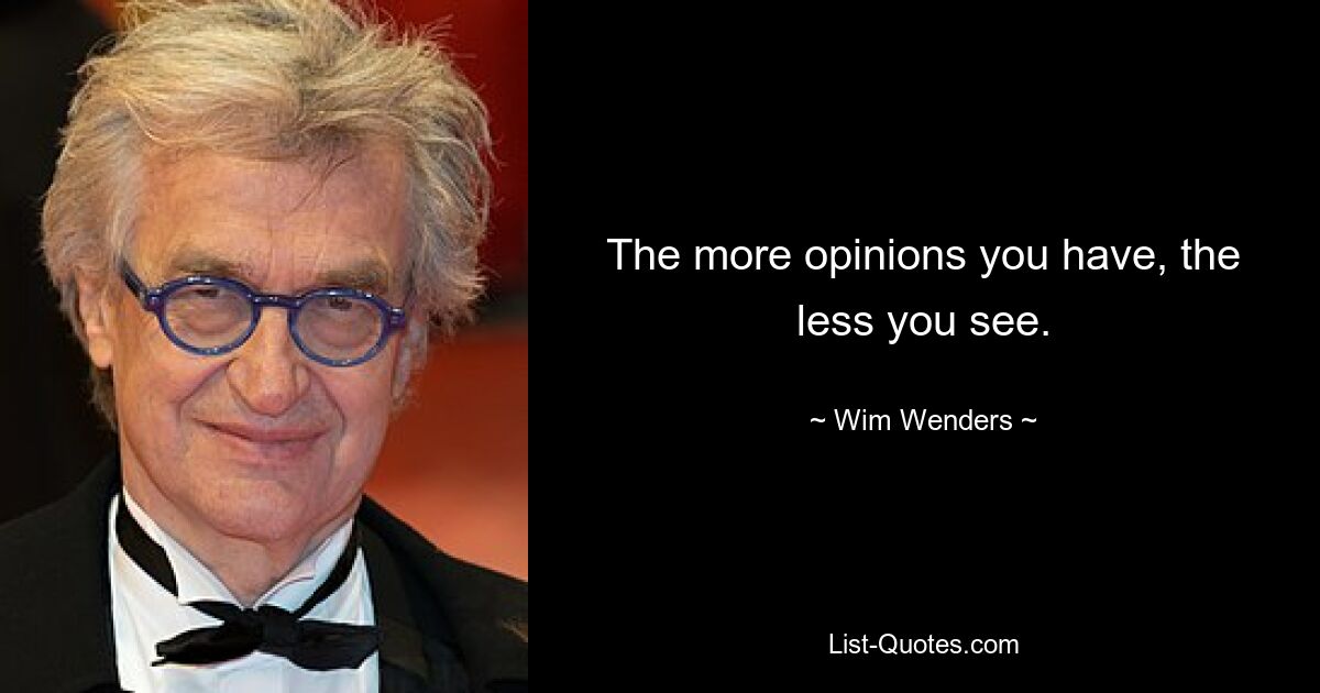 The more opinions you have, the less you see. — © Wim Wenders