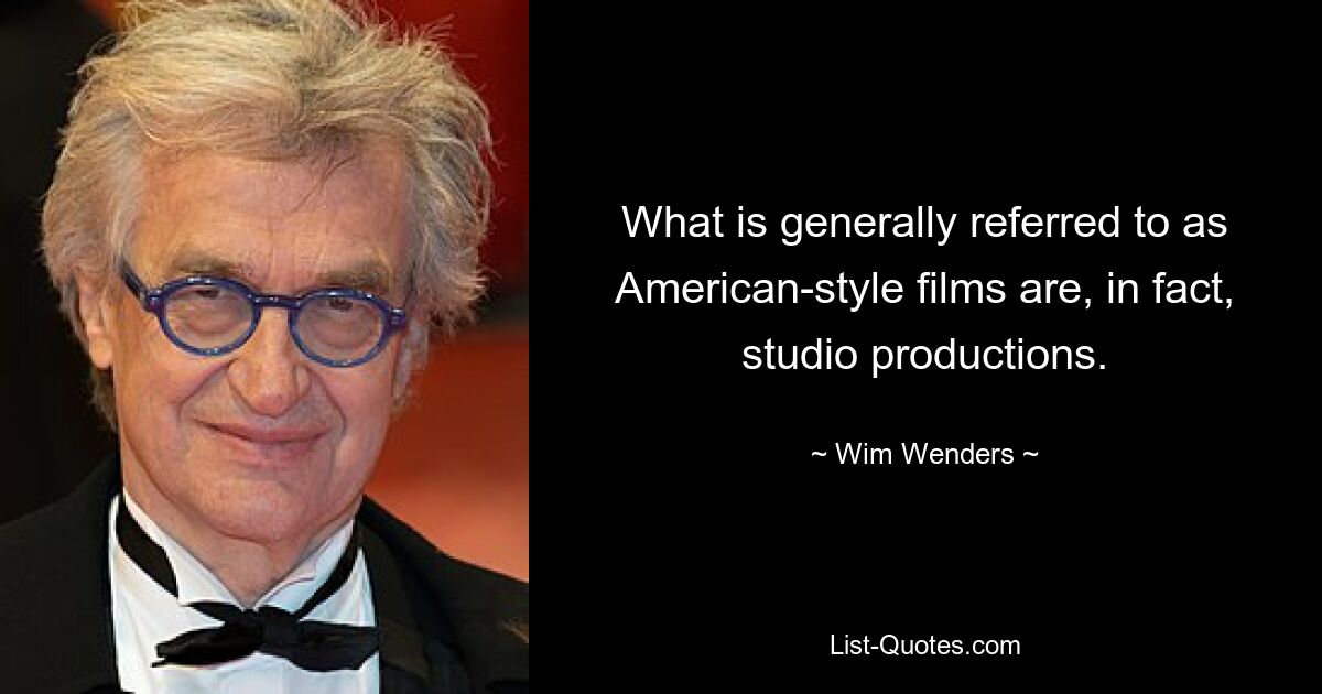 What is generally referred to as American-style films are, in fact, studio productions. — © Wim Wenders