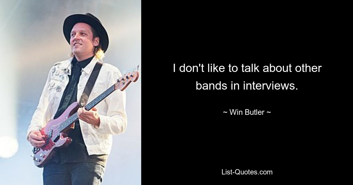 I don't like to talk about other bands in interviews. — © Win Butler