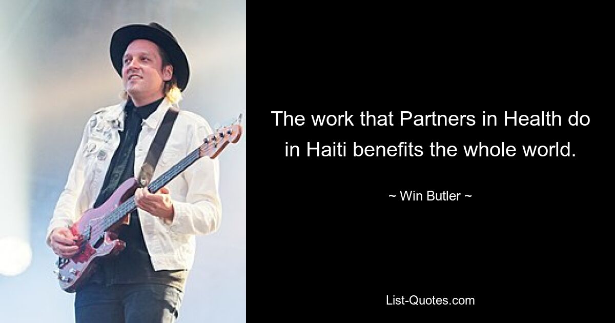 The work that Partners in Health do in Haiti benefits the whole world. — © Win Butler