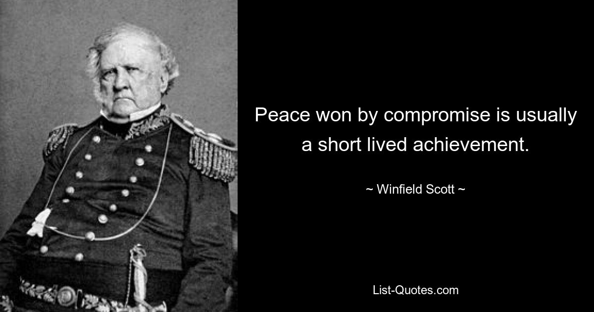 Peace won by compromise is usually a short lived achievement. — © Winfield Scott