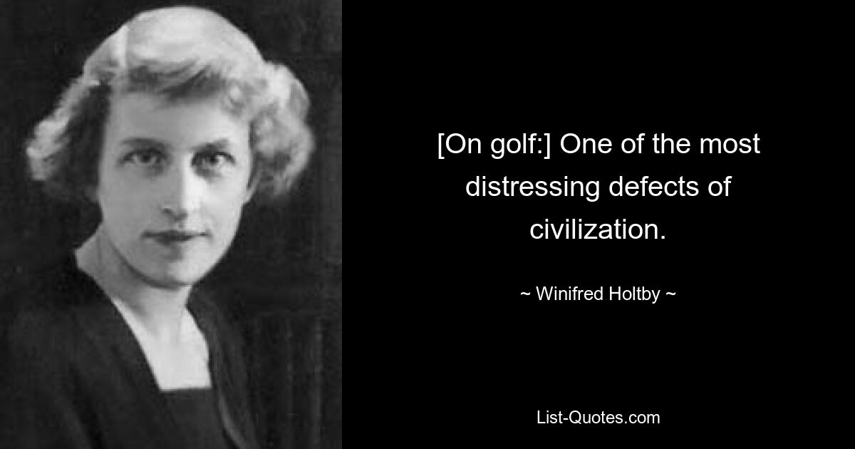 [On golf:] One of the most distressing defects of civilization. — © Winifred Holtby