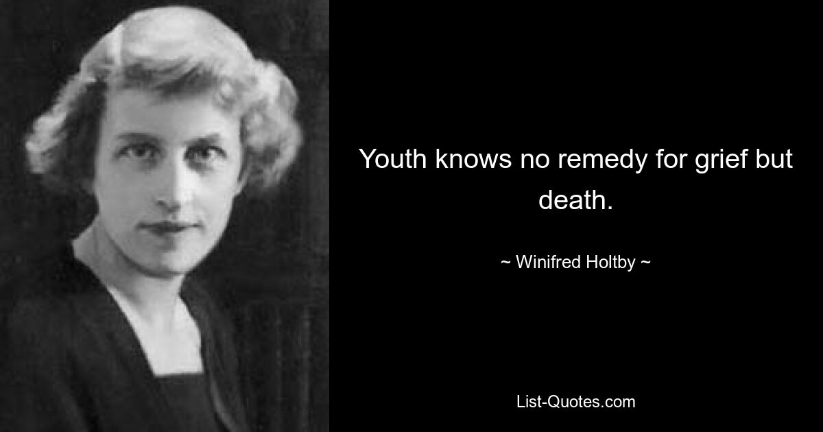 Youth knows no remedy for grief but death. — © Winifred Holtby