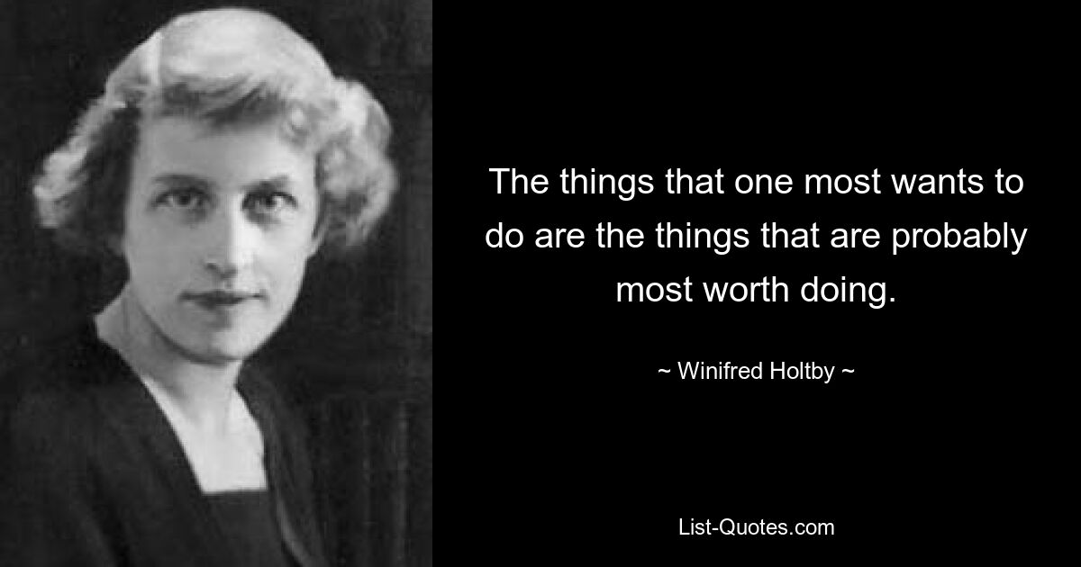 The things that one most wants to do are the things that are probably most worth doing. — © Winifred Holtby