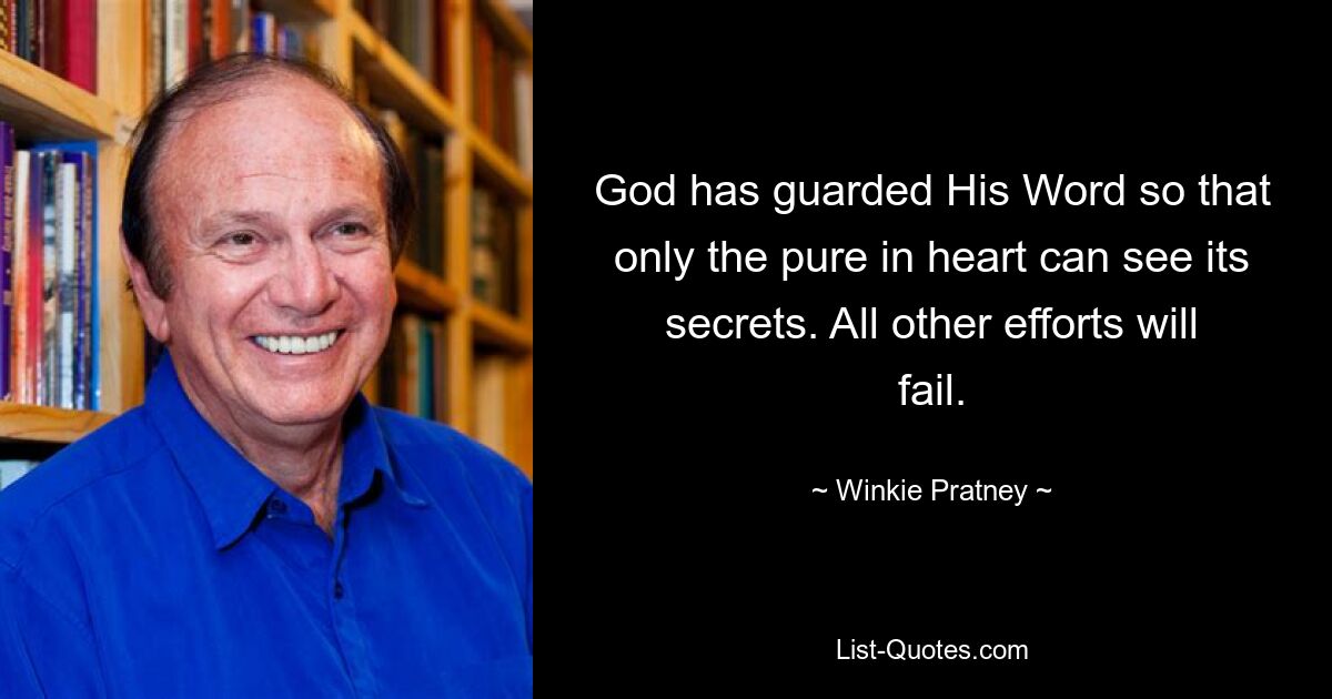 God has guarded His Word so that only the pure in heart can see its secrets. All other efforts will fail. — © Winkie Pratney