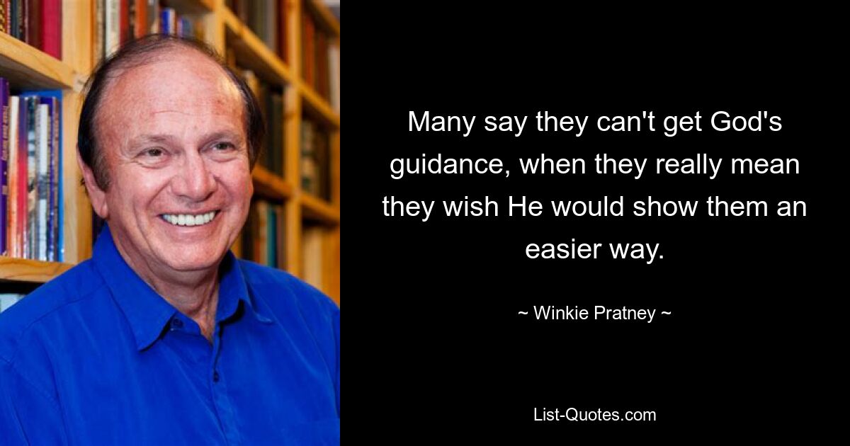 Многие говорят, что не могут получить Божьего руководства, хотя на самом деле они имеют в виду, что хотели бы, чтобы Он показал им более легкий путь. — © Винки Пратни 