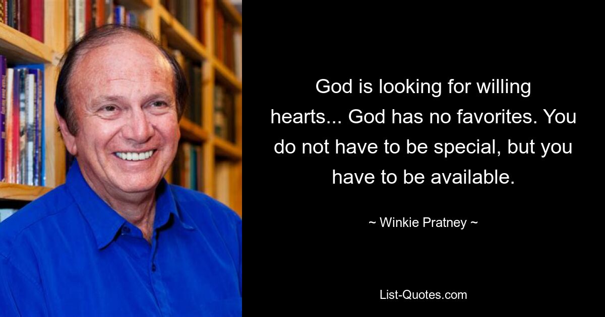 God is looking for willing hearts... God has no favorites. You do not have to be special, but you have to be available. — © Winkie Pratney