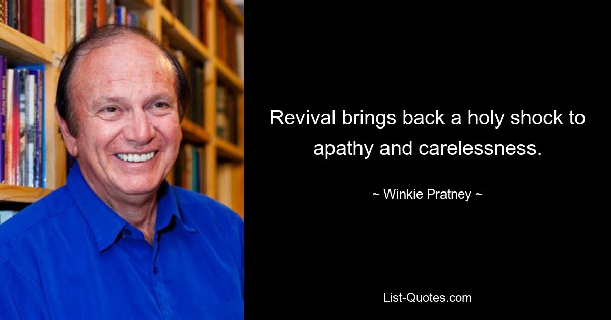 Revival brings back a holy shock to apathy and carelessness. — © Winkie Pratney