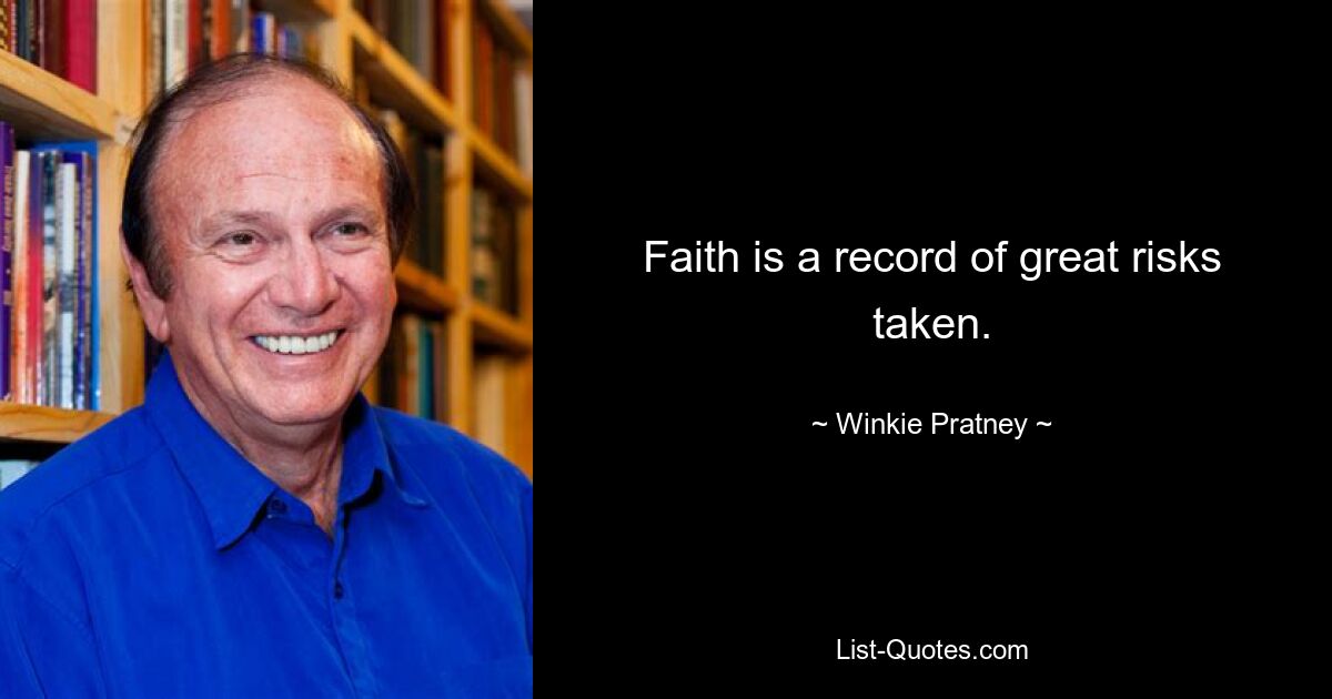 Faith is a record of great risks taken. — © Winkie Pratney