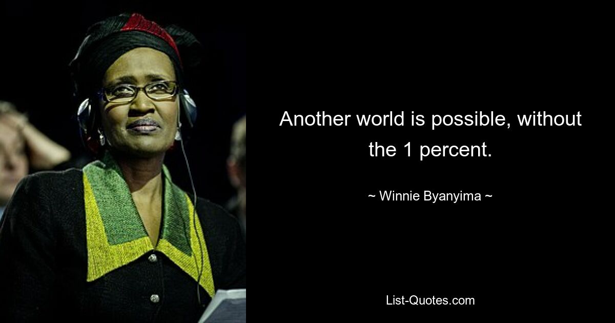 Another world is possible, without the 1 percent. — © Winnie Byanyima