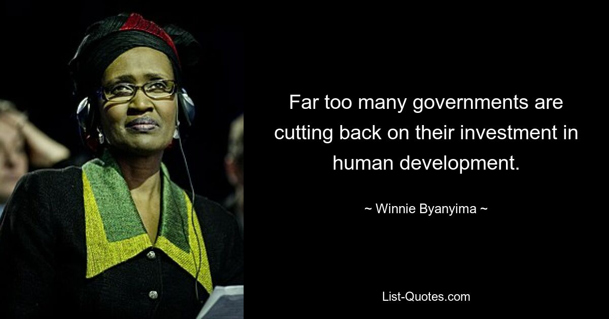 Far too many governments are cutting back on their investment in human development. — © Winnie Byanyima