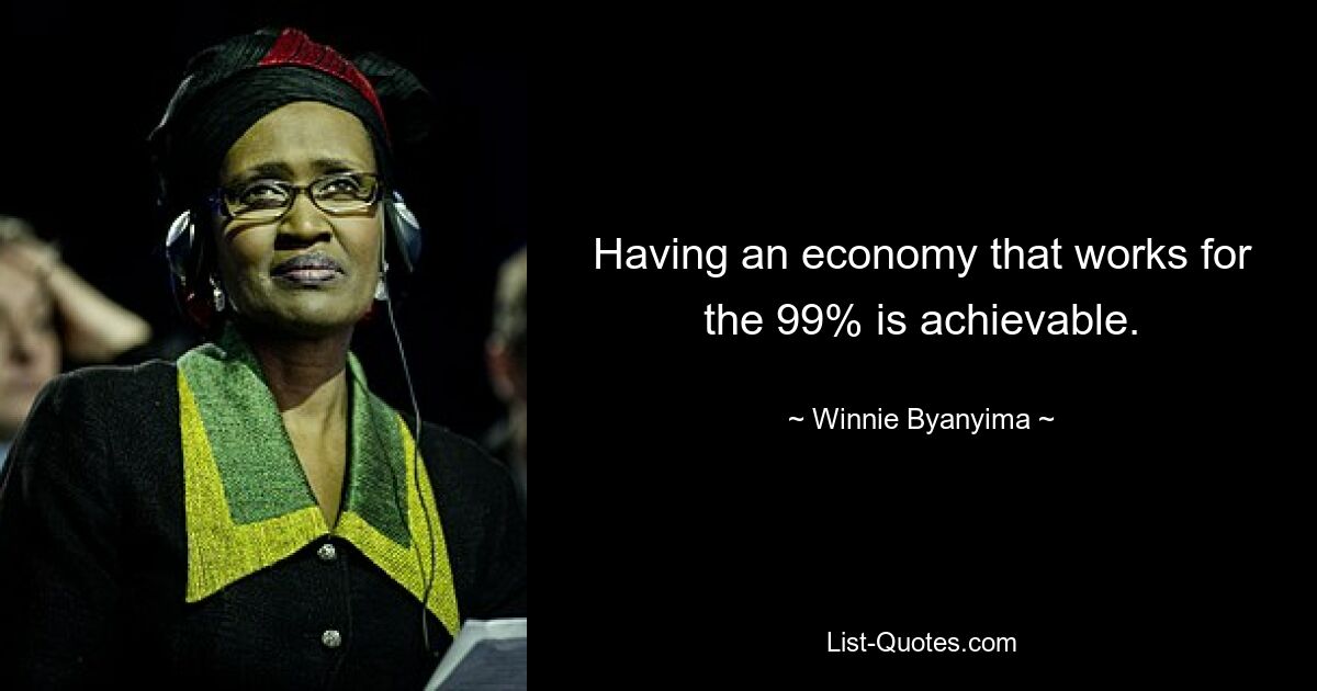 Having an economy that works for the 99% is achievable. — © Winnie Byanyima