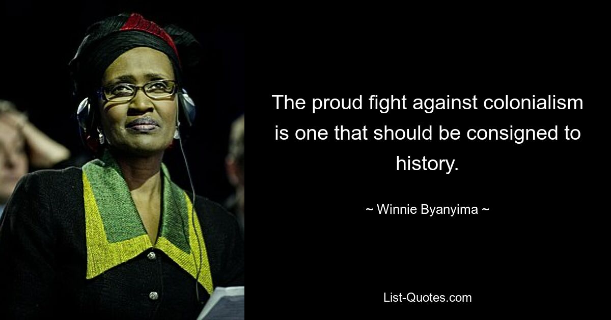 The proud fight against colonialism is one that should be consigned to history. — © Winnie Byanyima