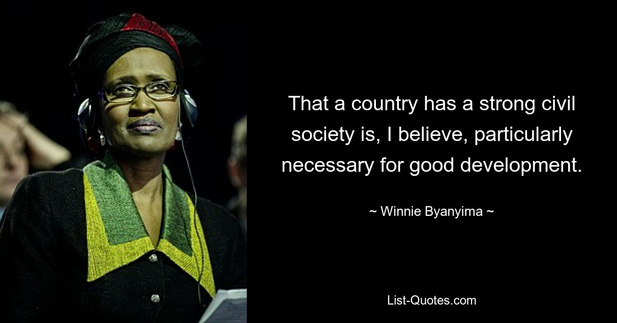 That a country has a strong civil society is, I believe, particularly necessary for good development. — © Winnie Byanyima