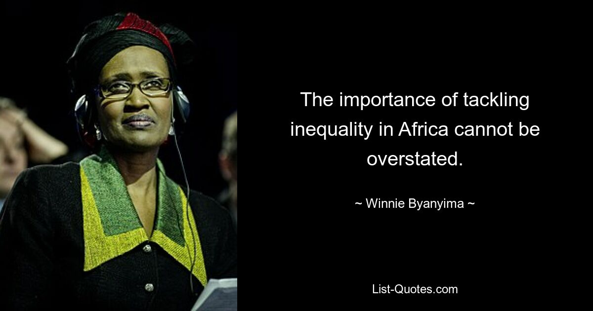 The importance of tackling inequality in Africa cannot be overstated. — © Winnie Byanyima