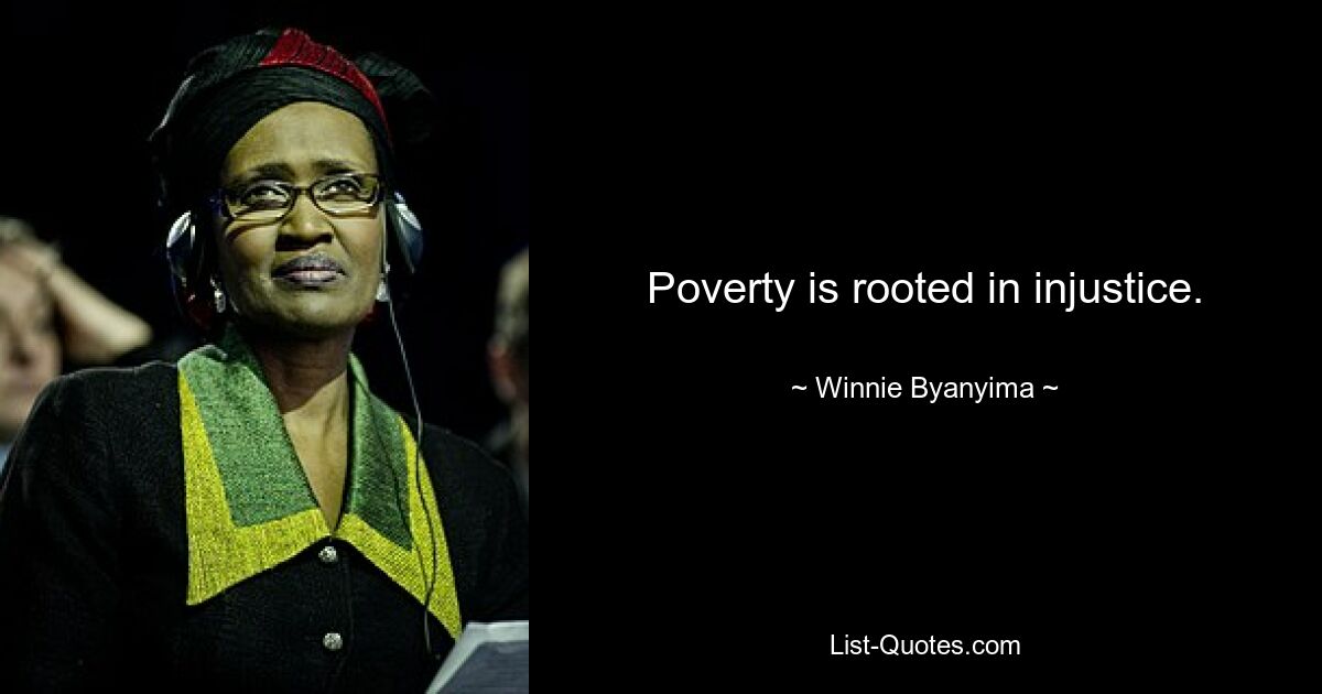 Poverty is rooted in injustice. — © Winnie Byanyima