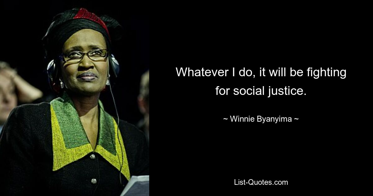 Whatever I do, it will be fighting for social justice. — © Winnie Byanyima