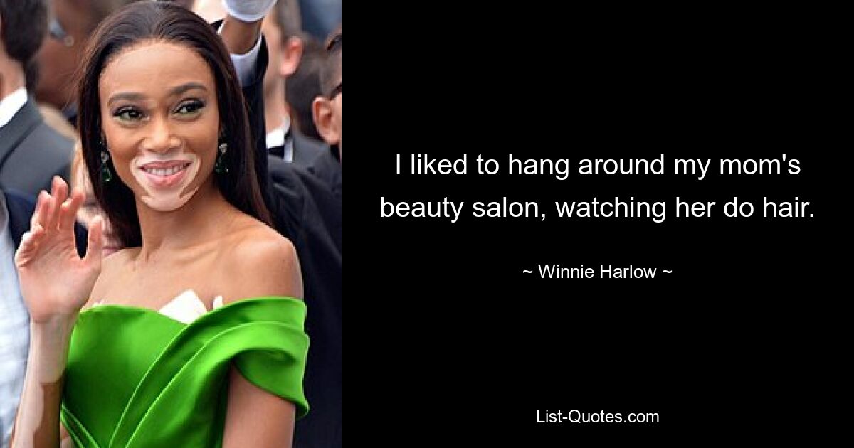 I liked to hang around my mom's beauty salon, watching her do hair. — © Winnie Harlow