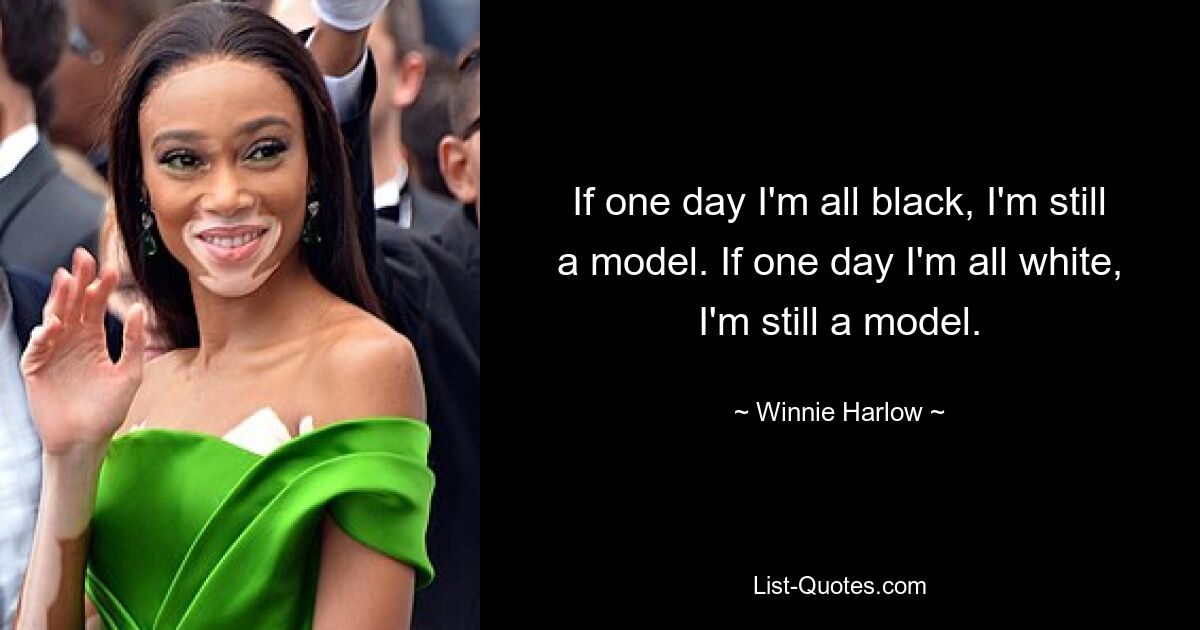 If one day I'm all black, I'm still a model. If one day I'm all white, I'm still a model. — © Winnie Harlow