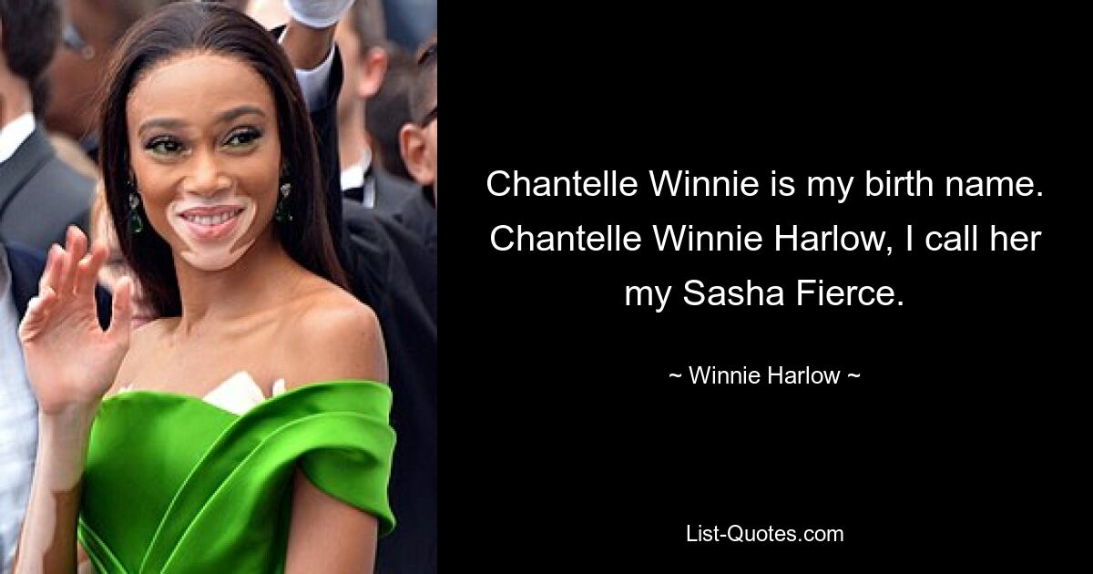 Chantelle Winnie is my birth name. Chantelle Winnie Harlow, I call her my Sasha Fierce. — © Winnie Harlow