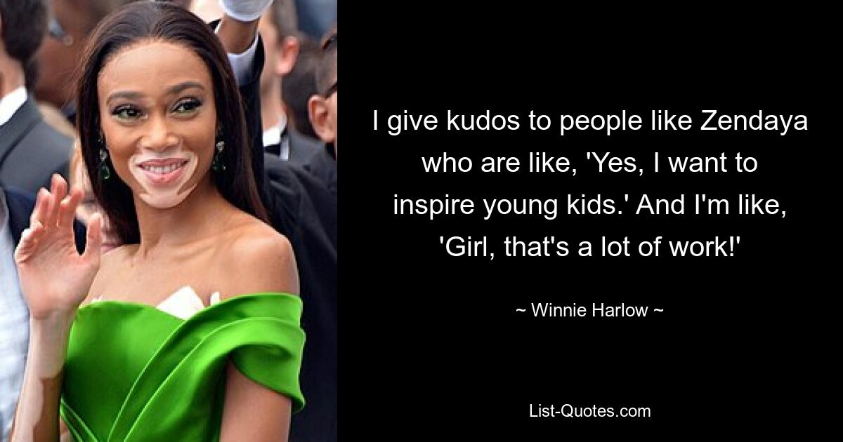 I give kudos to people like Zendaya who are like, 'Yes, I want to inspire young kids.' And I'm like, 'Girl, that's a lot of work!' — © Winnie Harlow