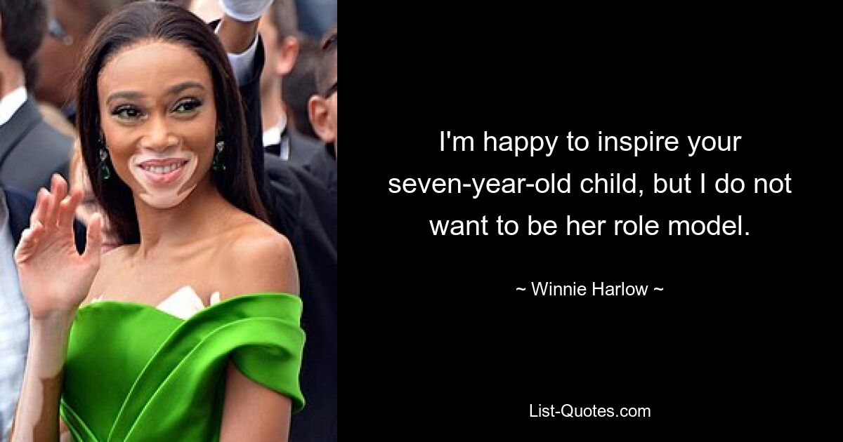 I'm happy to inspire your seven-year-old child, but I do not want to be her role model. — © Winnie Harlow